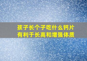 孩子长个子吃什么钙片有利于长高和增强体质