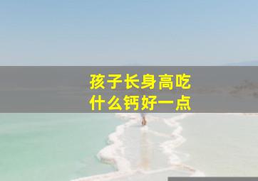 孩子长身高吃什么钙好一点