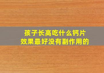 孩子长高吃什么钙片效果最好没有副作用的