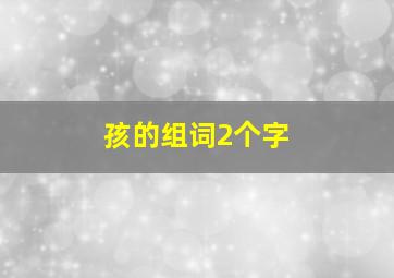 孩的组词2个字