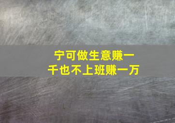 宁可做生意赚一千也不上班赚一万