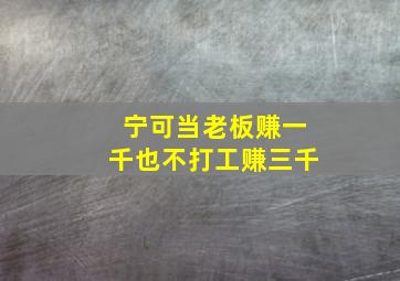 宁可当老板赚一千也不打工赚三千