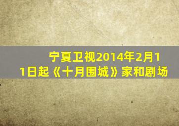 宁夏卫视2014年2月11日起《十月围城》家和剧场