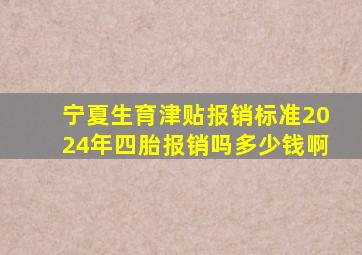 宁夏生育津贴报销标准2024年四胎报销吗多少钱啊