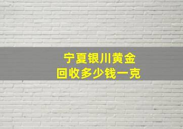 宁夏银川黄金回收多少钱一克