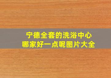 宁德全套的洗浴中心哪家好一点呢图片大全