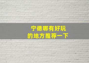 宁德哪有好玩的地方推荐一下