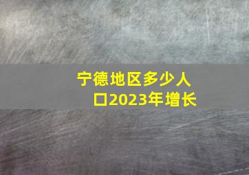 宁德地区多少人口2023年增长