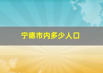 宁德市内多少人口