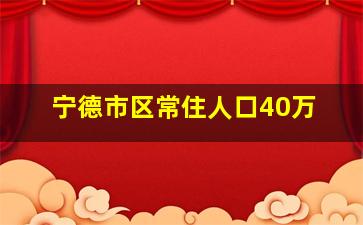 宁德市区常住人口40万