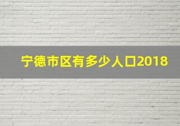 宁德市区有多少人口2018