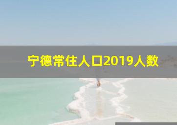 宁德常住人口2019人数