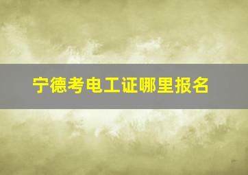 宁德考电工证哪里报名