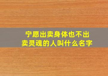 宁愿出卖身体也不出卖灵魂的人叫什么名字