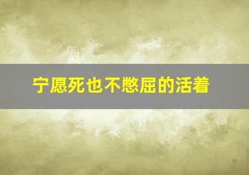 宁愿死也不憋屈的活着