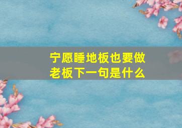 宁愿睡地板也要做老板下一句是什么