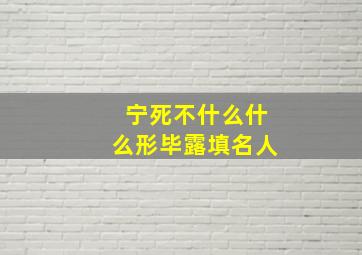 宁死不什么什么形毕露填名人