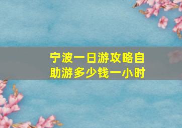 宁波一日游攻略自助游多少钱一小时