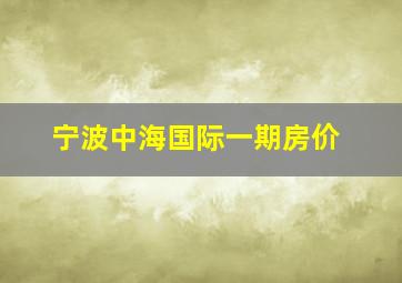 宁波中海国际一期房价