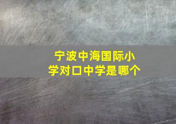 宁波中海国际小学对口中学是哪个