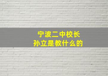 宁波二中校长孙立是教什么的