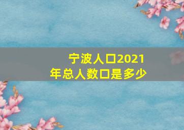 宁波人口2021年总人数口是多少