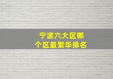 宁波六大区哪个区最繁华排名