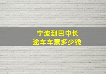 宁波到巴中长途车车票多少钱