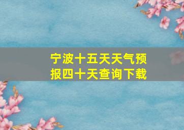 宁波十五天天气预报四十天查询下载