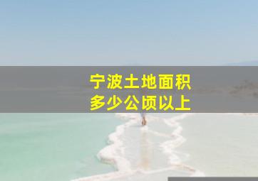 宁波土地面积多少公顷以上