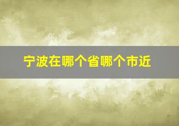 宁波在哪个省哪个市近