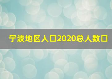 宁波地区人口2020总人数口