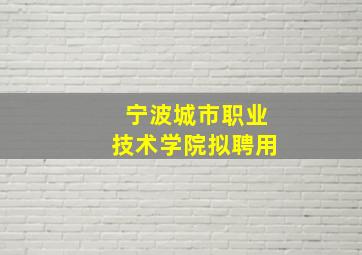 宁波城市职业技术学院拟聘用