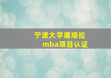 宁波大学堪培拉mba项目认证