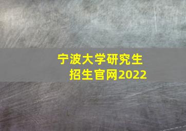 宁波大学研究生招生官网2022