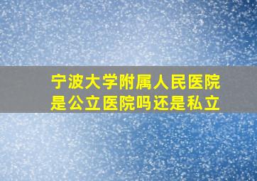 宁波大学附属人民医院是公立医院吗还是私立