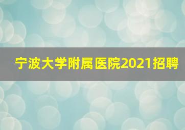 宁波大学附属医院2021招聘