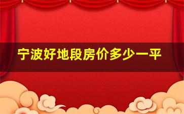 宁波好地段房价多少一平