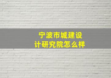 宁波市城建设计研究院怎么样