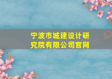 宁波市城建设计研究院有限公司官网