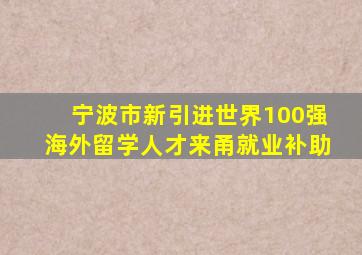 宁波市新引进世界100强海外留学人才来甬就业补助