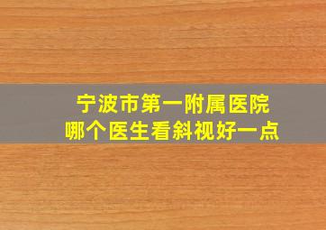 宁波市第一附属医院哪个医生看斜视好一点