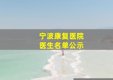 宁波康复医院医生名单公示