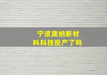 宁波康纳新材料科技投产了吗