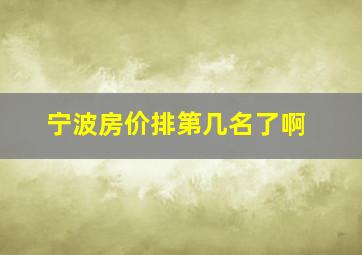 宁波房价排第几名了啊