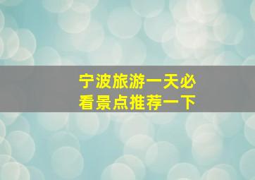 宁波旅游一天必看景点推荐一下