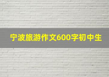 宁波旅游作文600字初中生