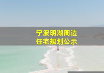 宁波明湖周边住宅规划公示