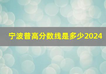 宁波普高分数线是多少2024