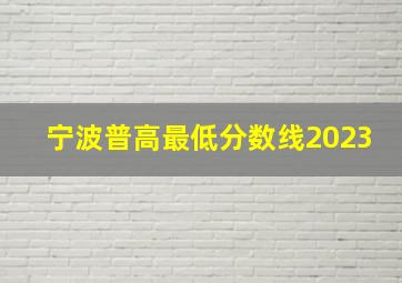 宁波普高最低分数线2023